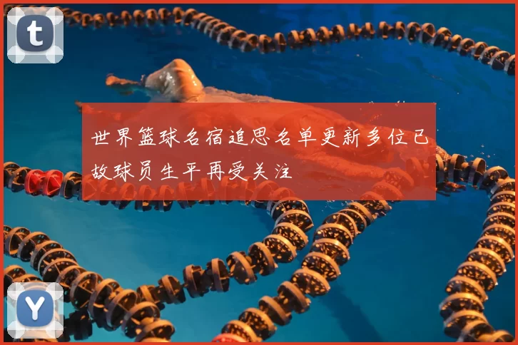 世界篮球名宿追思名单更新多位已故球员生平再受关注