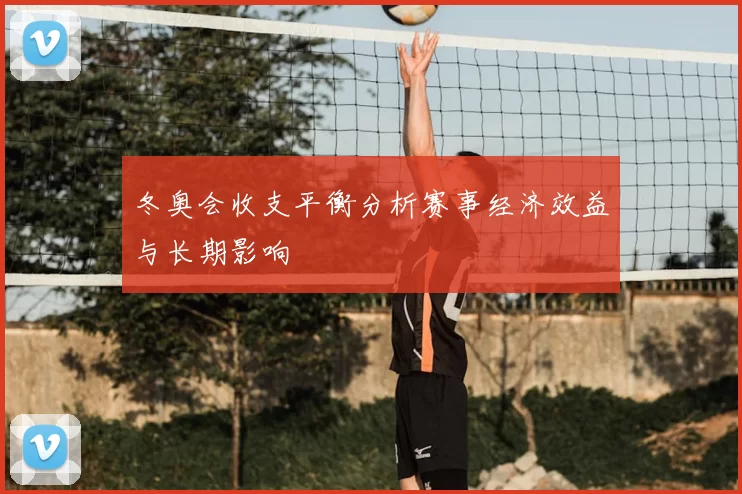冬奥会收支平衡分析赛事经济效益与长期影响