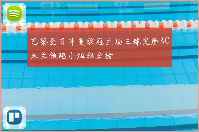 巴黎圣日耳曼欧冠主场三球完胜AC米兰领跑小组积分榜