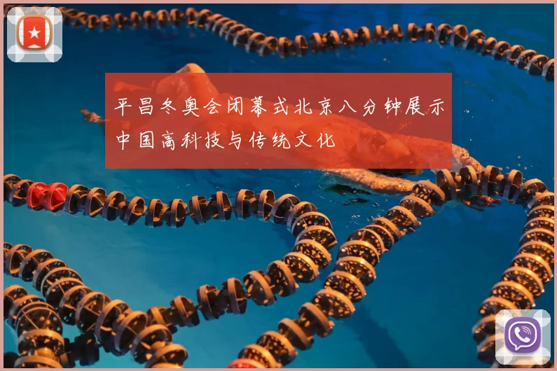 平昌冬奥会闭幕式北京八分钟展示中国高科技与传统文化
