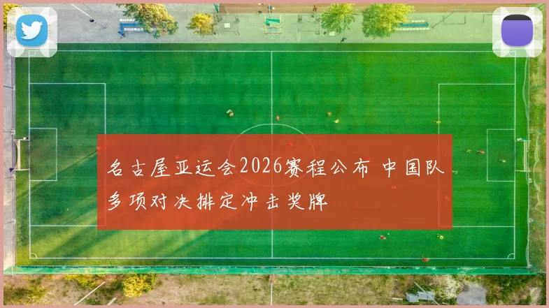 名古屋亚运会2026赛程公布 中国队多项对决排定冲击奖牌
