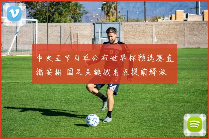 中央五节目单公布世界杯预选赛直播安排 国足关键战看点提前释放