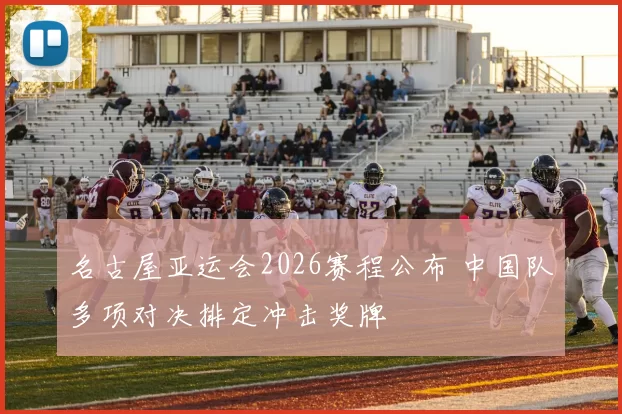 名古屋亚运会2026赛程公布 中国队多项对决排定冲击奖牌