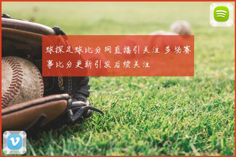 球探足球比分网直播引关注 多场赛事比分更新引发后续关注
