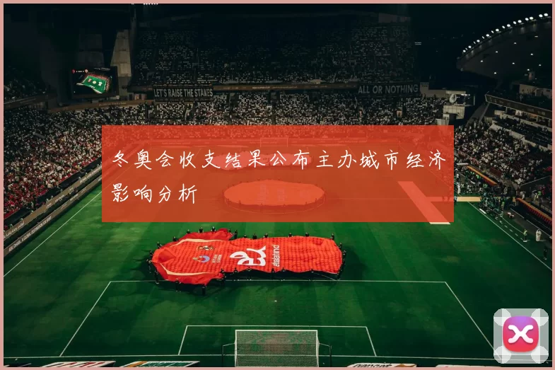 冬奥会收支结果公布主办城市经济影响分析