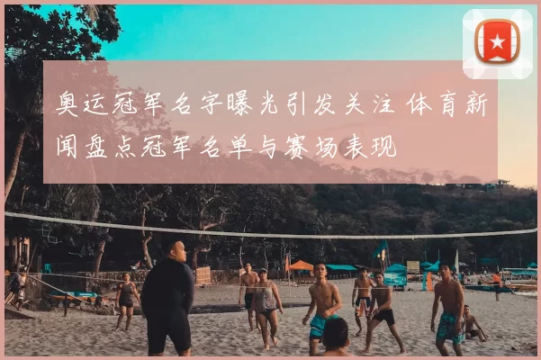 奥运冠军名字曝光引发关注 体育新闻盘点冠军名单与赛场表现