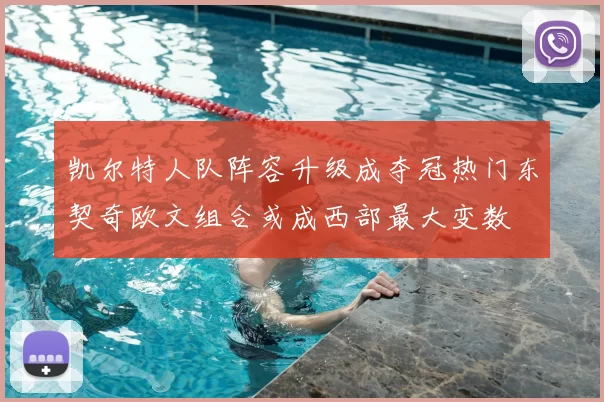 凯尔特人队阵容升级成夺冠热门东契奇欧文组合或成西部最大变数