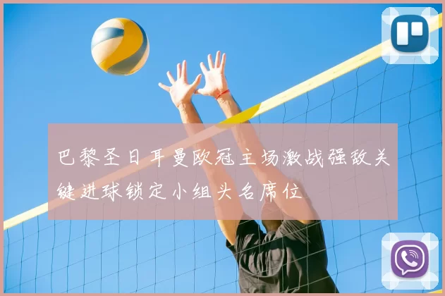 巴黎圣日耳曼欧冠主场激战强敌关键进球锁定小组头名席位