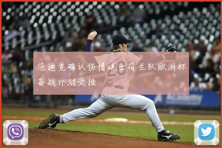 范迪克确认伤情退出荷兰队欧洲杯备战计划受挫