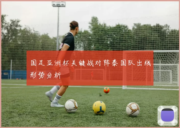 国足亚洲杯关键战对阵泰国队出线形势分析