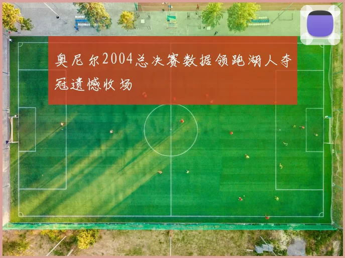 奥尼尔2004总决赛数据领跑湖人夺冠遗憾收场