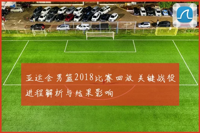 亚运会男篮2018比赛回放 关键战役进程解析与结果影响