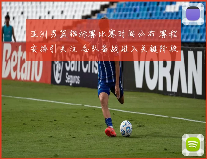 亚洲男篮锦标赛比赛时间公布 赛程安排引关注 各队备战进入关键阶段