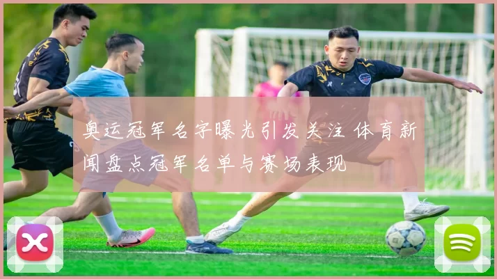 奥运冠军名字曝光引发关注 体育新闻盘点冠军名单与赛场表现