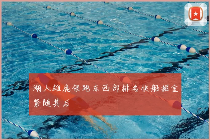 湖人雄鹿领跑东西部排名快船掘金紧随其后