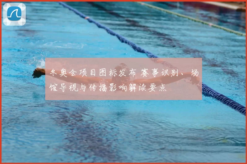 冬奥会项目图标发布 赛事识别、场馆导视与传播影响解读要点