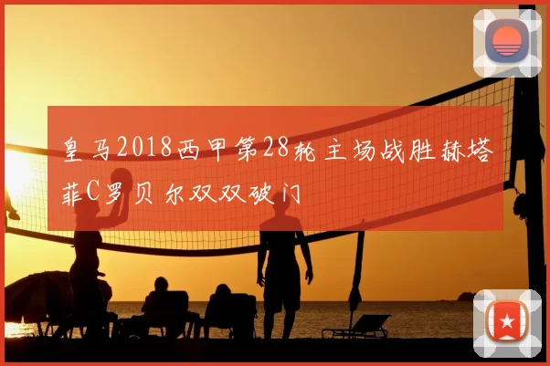 皇马2018西甲第28轮主场战胜赫塔菲C罗贝尔双双破门