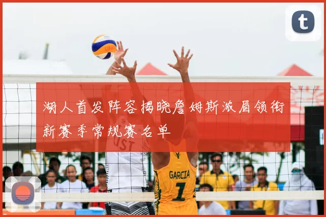 湖人首发阵容揭晓詹姆斯浓眉领衔新赛季常规赛名单