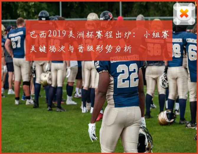 巴西2019美洲杯赛程出炉：小组赛关键场次与晋级形势分析