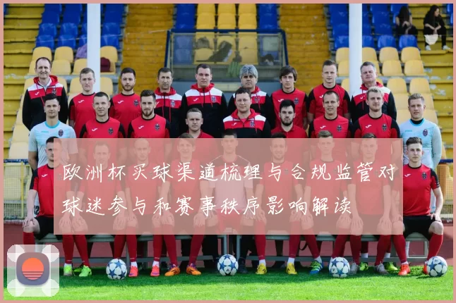 欧洲杯买球渠道梳理与合规监管对球迷参与和赛事秩序影响解读