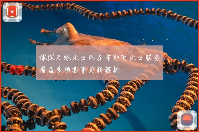 球探足球比分网发布即时比分服务覆盖多项赛事更新解析