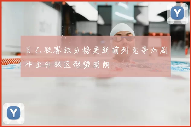 日乙联赛积分榜更新前列竞争加剧冲击升级区形势明朗