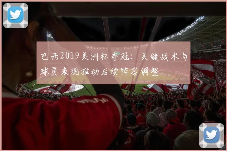 巴西2019美洲杯夺冠：关键战术与球员表现推动后续阵容调整