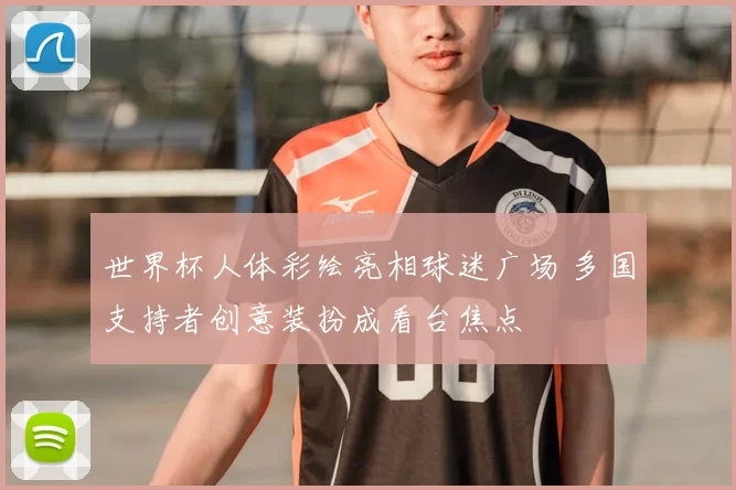 世界杯人体彩绘亮相球迷广场 多国支持者创意装扮成看台焦点