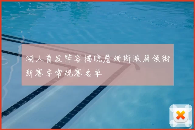 湖人首发阵容揭晓詹姆斯浓眉领衔新赛季常规赛名单