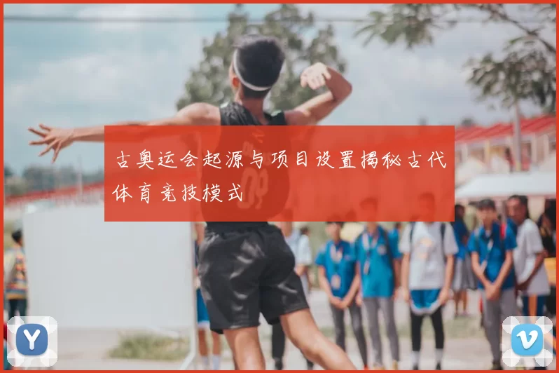 古奥运会起源与项目设置揭秘古代体育竞技模式