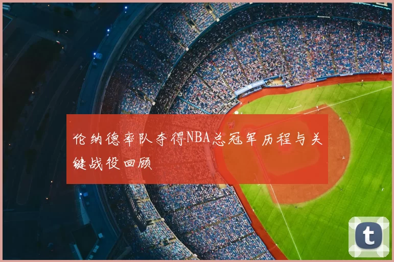 伦纳德率队夺得NBA总冠军历程与关键战役回顾
