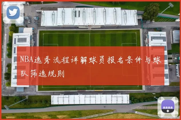 NBA选秀流程详解球员报名条件与球队筛选规则