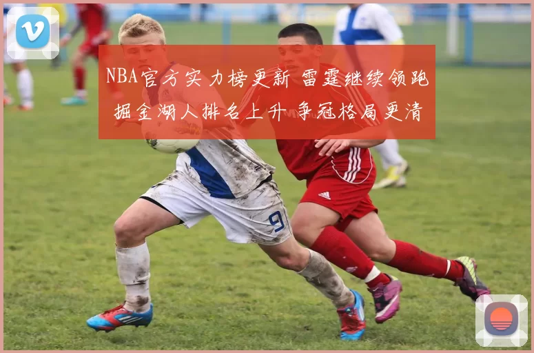 NBA官方实力榜更新 雷霆继续领跑 掘金湖人排名上升 争冠格局更清晰